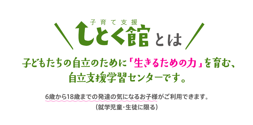 子育て支援 しとく館とは、子どもたちの自立のために「生きるための力」を育む、自立支援学習センターです。